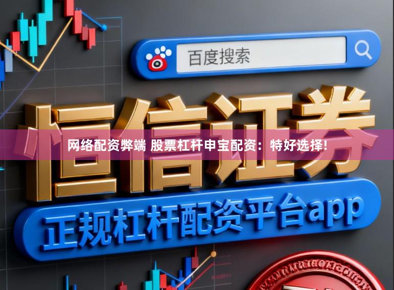 网络配资弊端 股票杠杆申宝配资：特好选择!