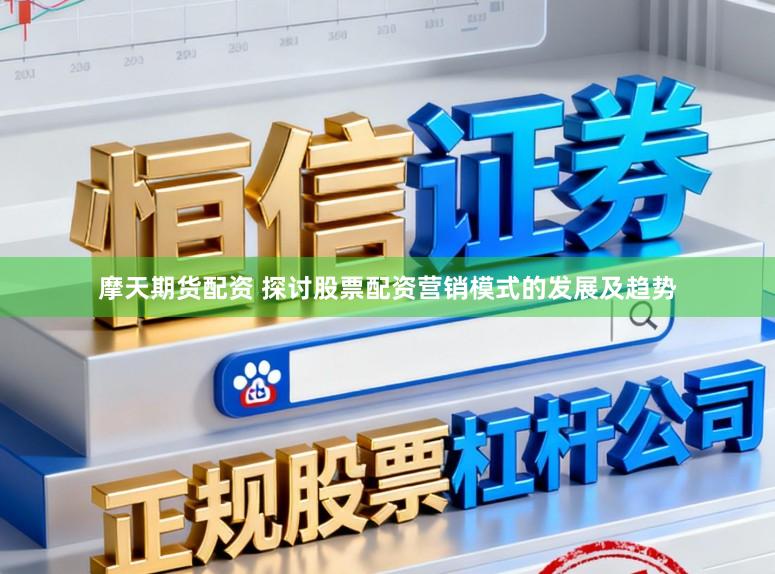 摩天期货配资 探讨股票配资营销模式的发展及趋势