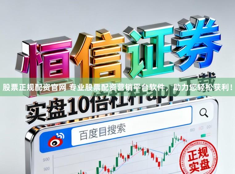 股票正规配资官网 专业股票配资营销平台软件，助力您轻松获利！