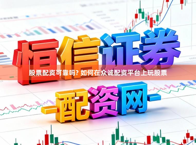 股票配资可靠吗? 如何在众诚配资平台上玩股票