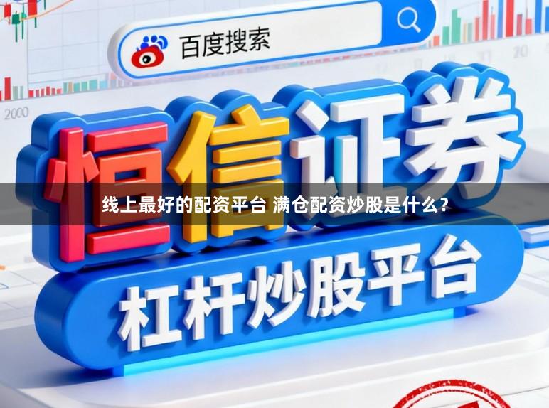 线上最好的配资平台 满仓配资炒股是什么？