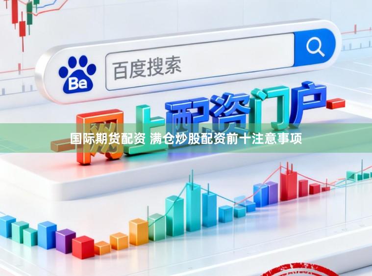 国际期货配资 满仓炒股配资前十注意事项