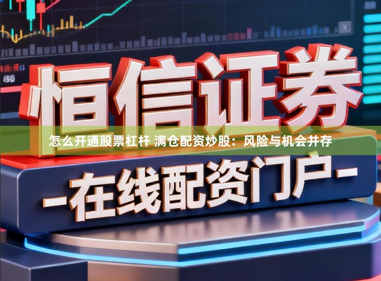 怎么开通股票杠杆 满仓配资炒股：风险与机会并存