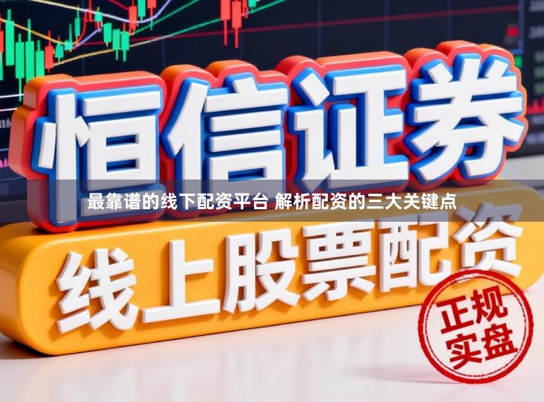 最靠谱的线下配资平台 解析配资的三大关键点
