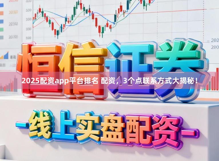 2025配资app平台排名 配资，3个点联系方式大揭秘！