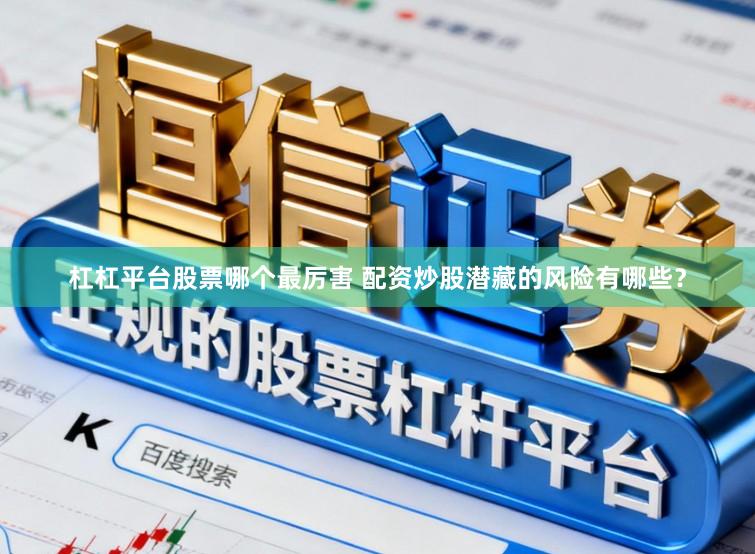 杠杠平台股票哪个最厉害 配资炒股潜藏的风险有哪些？