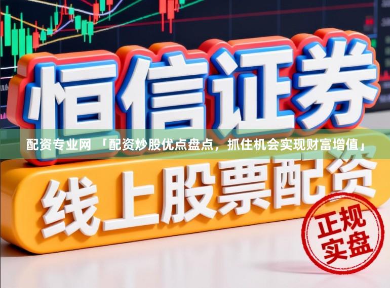 配资专业网 「配资炒股优点盘点，抓住机会实现财富增值」