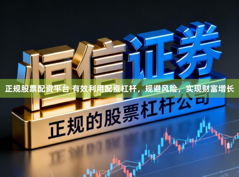 正规股票配资平台 有效利用配资杠杆，规避风险，实现财富增长