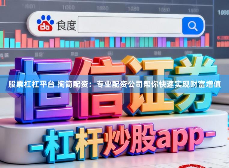 股票杠杠平台 掏简配资：专业配资公司帮你快速实现财富增值