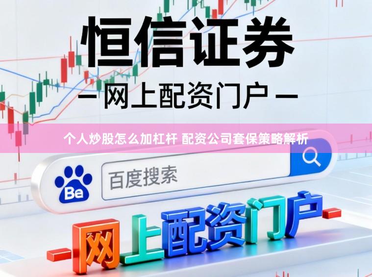 个人炒股怎么加杠杆 配资公司套保策略解析