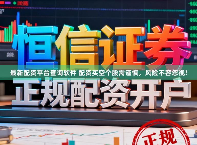 最新配资平台查询软件 配资买空个股需谨慎，风险不容忽视!