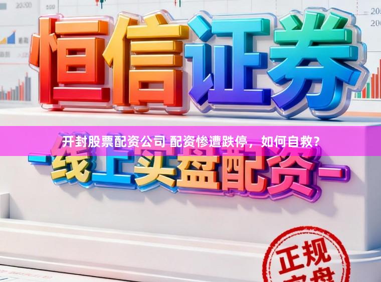 开封股票配资公司 配资惨遭跌停，如何自救？