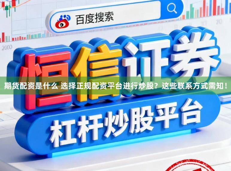 期货配资是什么 选择正规配资平台进行炒股？这些联系方式需知！