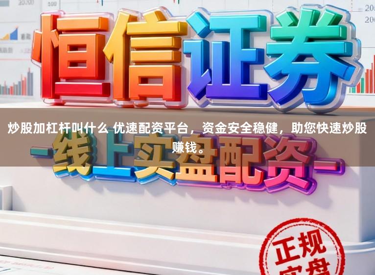 炒股加杠杆叫什么 优速配资平台，资金安全稳健，助您快速炒股赚钱。