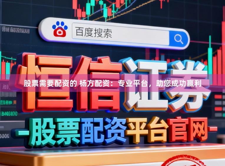 股票需要配资的 杨方配资：专业平台，助您成功赢利