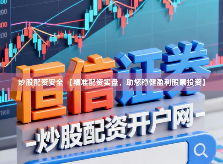 炒股配资安全 【精准配资实盘，助您稳健盈利股票投资】
