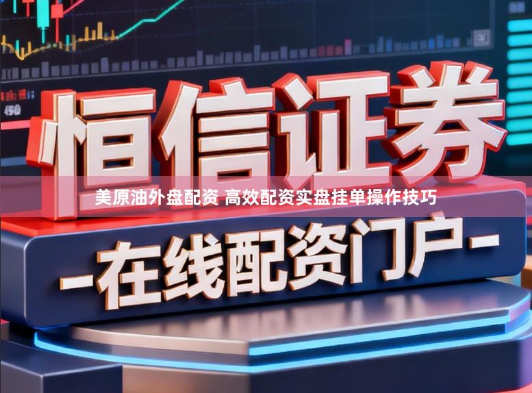 美原油外盘配资 高效配资实盘挂单操作技巧