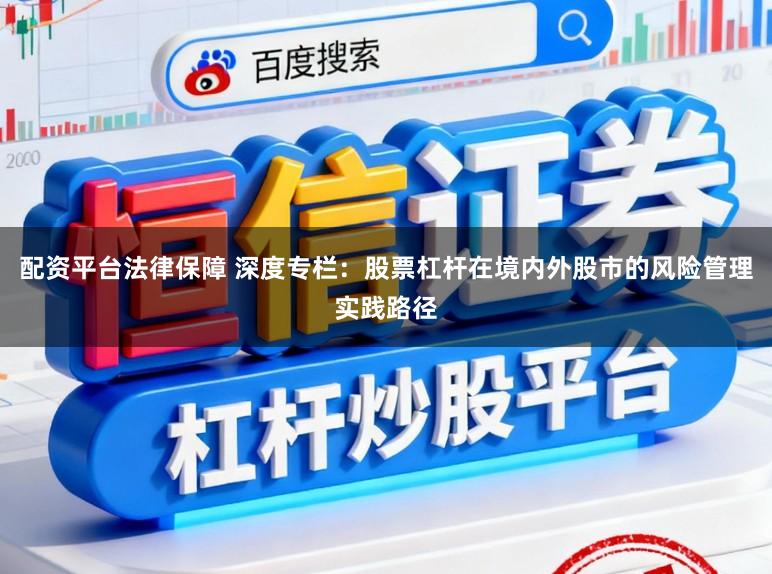 配资平台法律保障 深度专栏：股票杠杆在境内外股市的风险管理实践路径