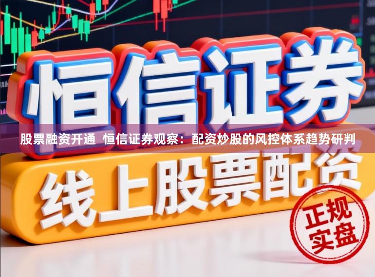 股票融资开通  恒信证券观察：配资炒股的风控体系趋势研判