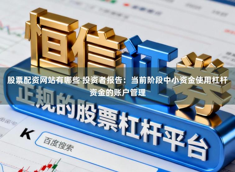股票配资网站有哪些 投资者报告：当前阶段中小资金使用杠杆资金的账户管理