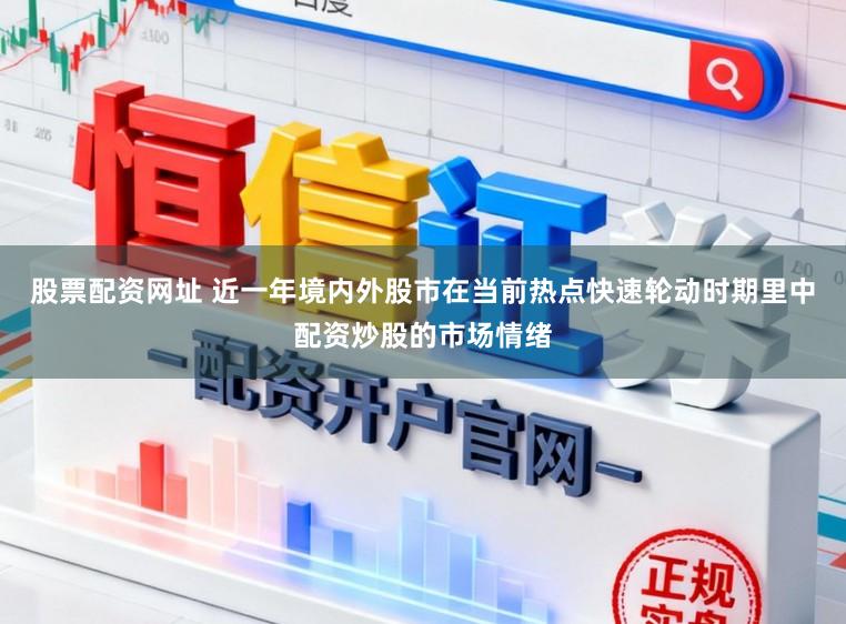 股票配资网址 近一年境内外股市在当前热点快速轮动时期里中配资炒股的市场情绪
