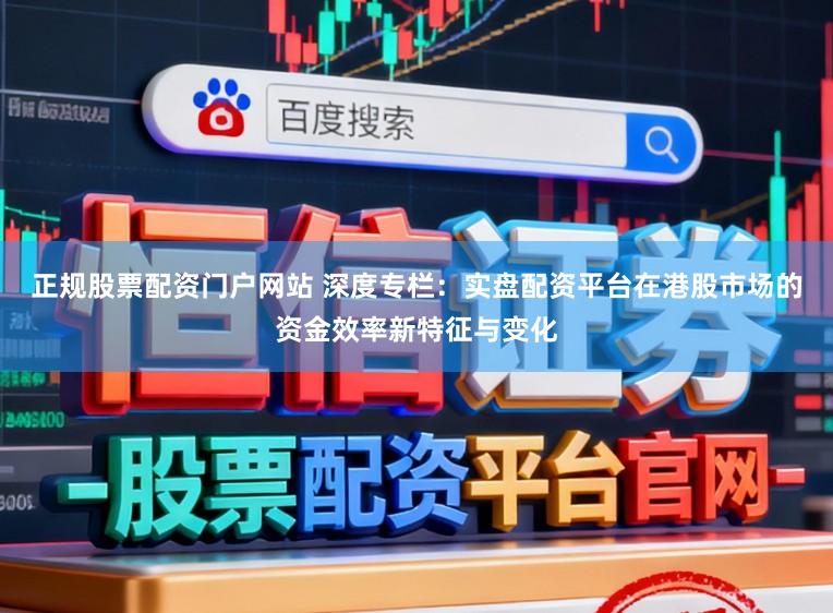 正规股票配资门户网站 深度专栏：实盘配资平台在港股市场的资金效率新特征与变化