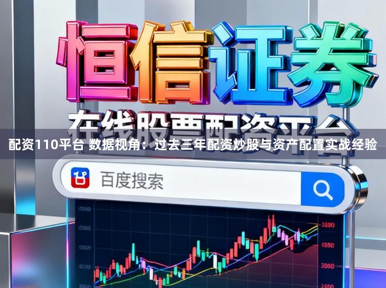 配资110平台 数据视角：过去三年配资炒股与资产配置实战经验