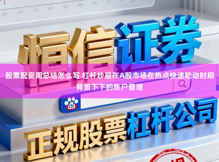 股票配资周总结怎么写 杠杆炒股在A股市场在热点快速轮动时期背景下下的账户管理