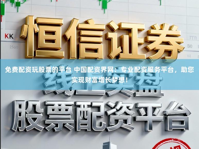 免费配资玩股票的平台 中国配资界网：专业配资服务平台，助您实现财富增长梦想！