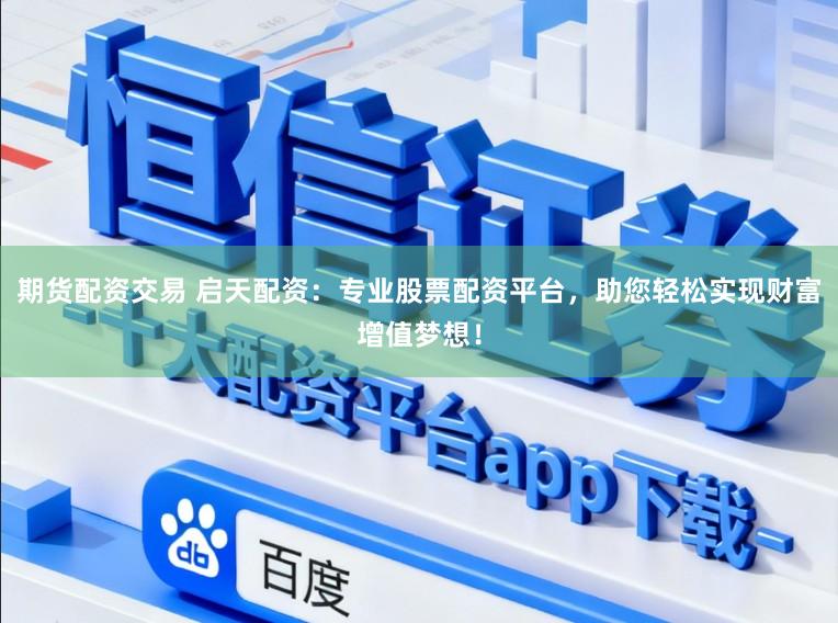 期货配资交易 启天配资：专业股票配资平台，助您轻松实现财富增值梦想！