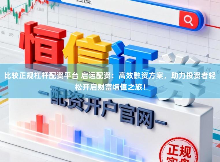 比较正规杠杆配资平台 启运配资：高效融资方案，助力投资者轻松开启财富增值之旅！