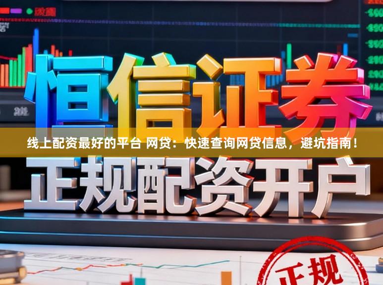 线上配资最好的平台 网贷：快速查询网贷信息，避坑指南！