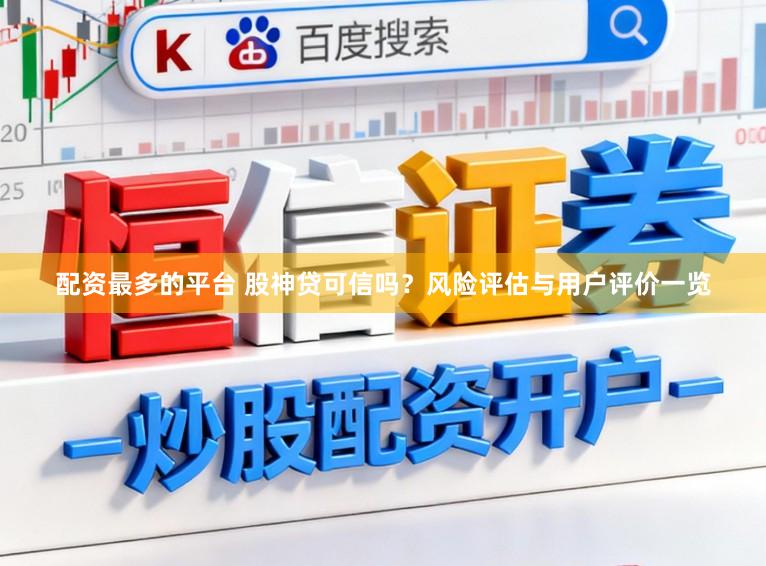 配资最多的平台 股神贷可信吗？风险评估与用户评价一览