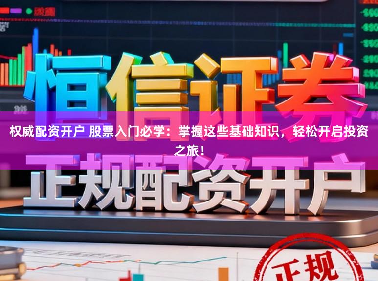 权威配资开户 股票入门必学：掌握这些基础知识，轻松开启投资之旅！
