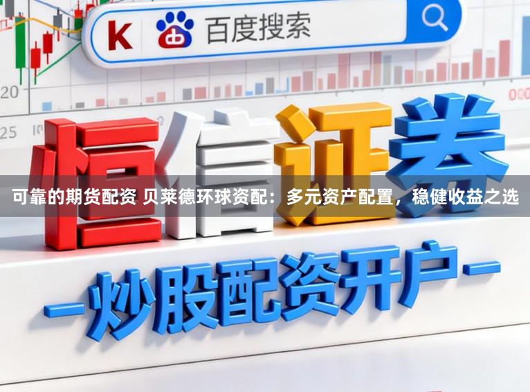可靠的期货配资 贝莱德环球资配：多元资产配置，稳健收益之选