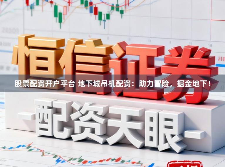 股票配资开户平台 地下城吊机配资：助力冒险，掘金地下！