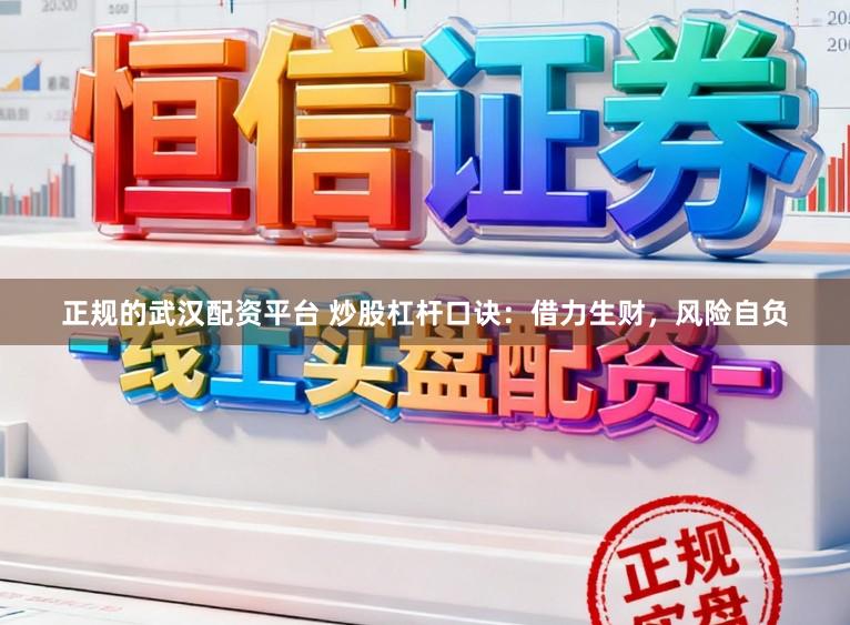 正规的武汉配资平台 炒股杠杆口诀：借力生财，风险自负