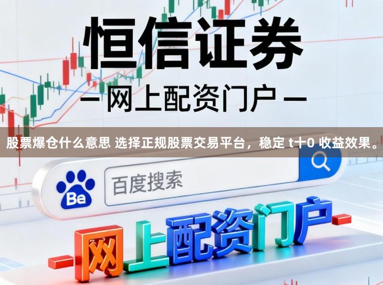 股票爆仓什么意思 选择正规股票交易平台，稳定 t十0 收益效果。