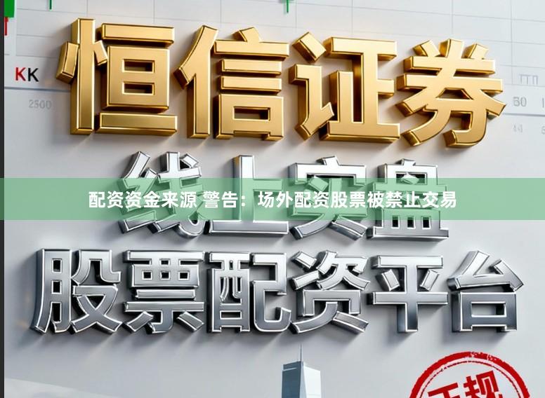 配资资金来源 警告：场外配资股票被禁止交易