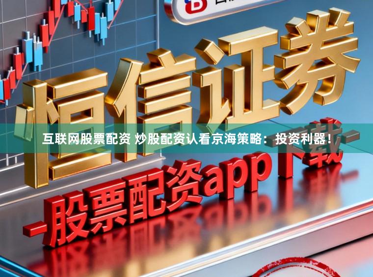 互联网股票配资 炒股配资认看京海策略：投资利器！