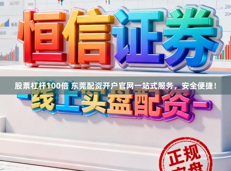 股票杠杆100倍 东莞配资开户官网一站式服务，安全便捷！
