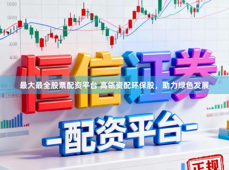 最大最全股票配资平台 高瓴资配环保股，助力绿色发展