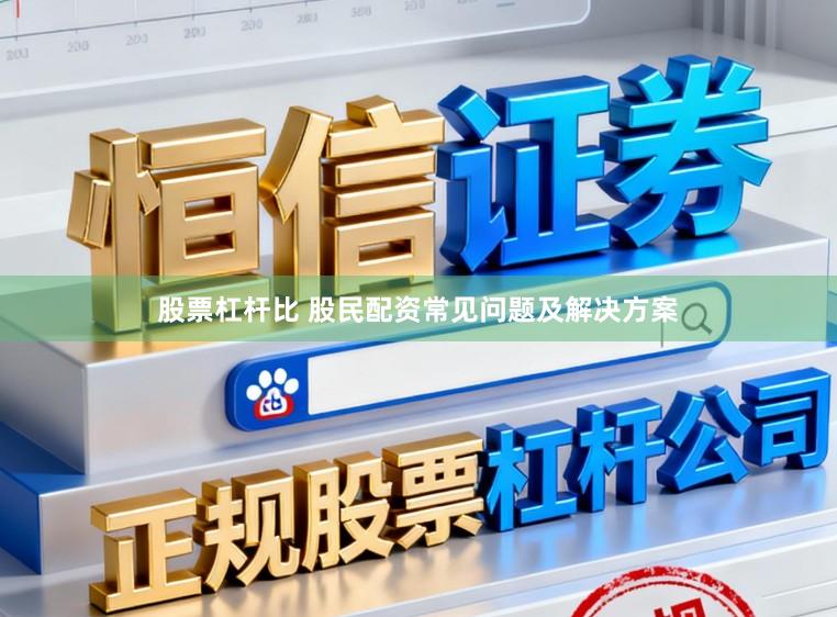 股票杠杆比 股民配资常见问题及解决方案