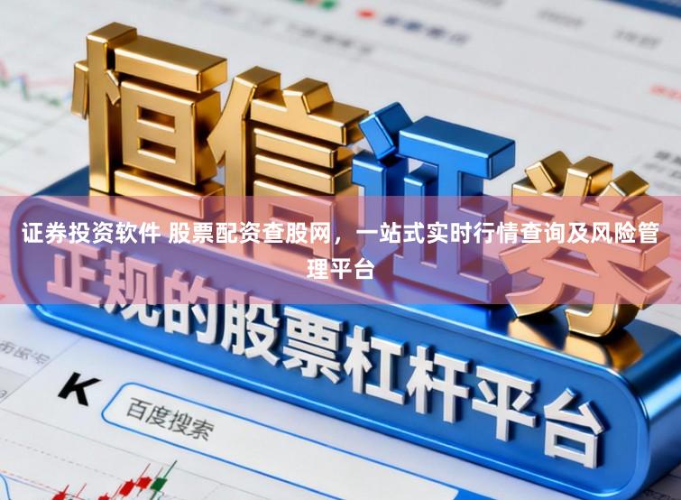证券投资软件 股票配资查股网，一站式实时行情查询及风险管理平台