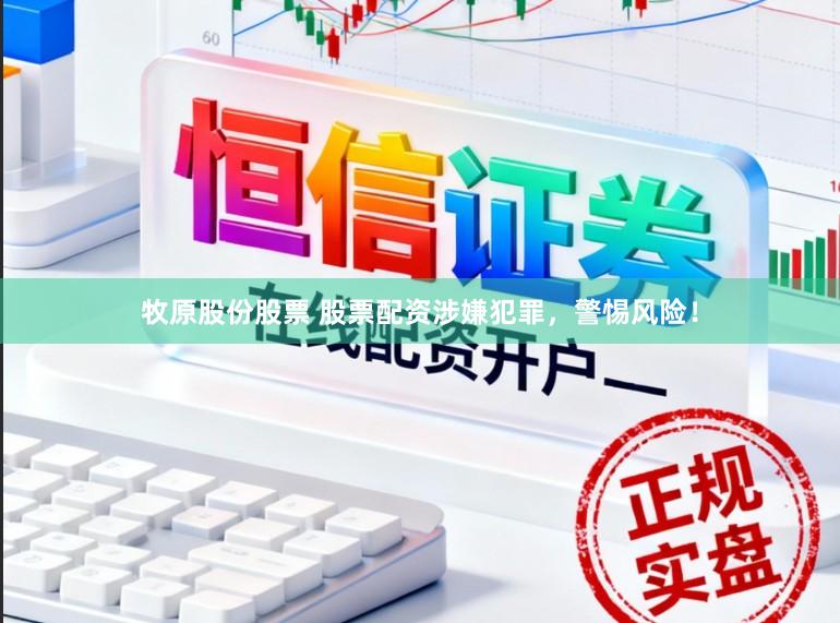 牧原股份股票 股票配资涉嫌犯罪，警惕风险！