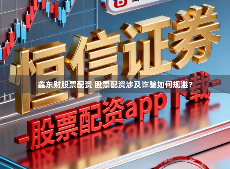 鑫东财股票配资 股票配资涉及诈骗如何规避？