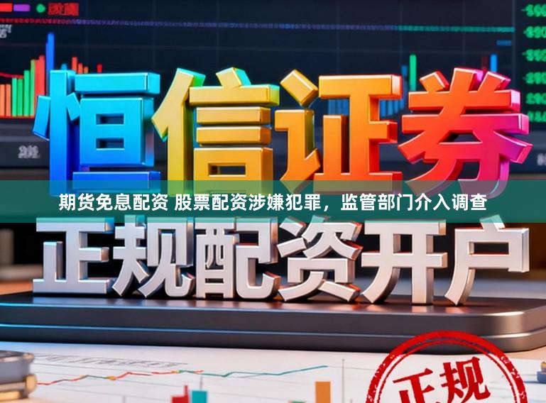 期货免息配资 股票配资涉嫌犯罪，监管部门介入调查