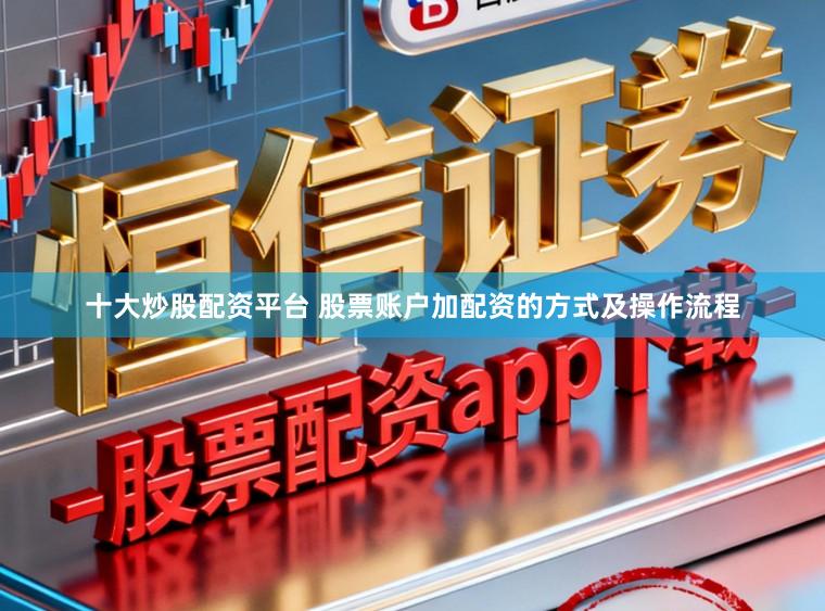 十大炒股配资平台 股票账户加配资的方式及操作流程