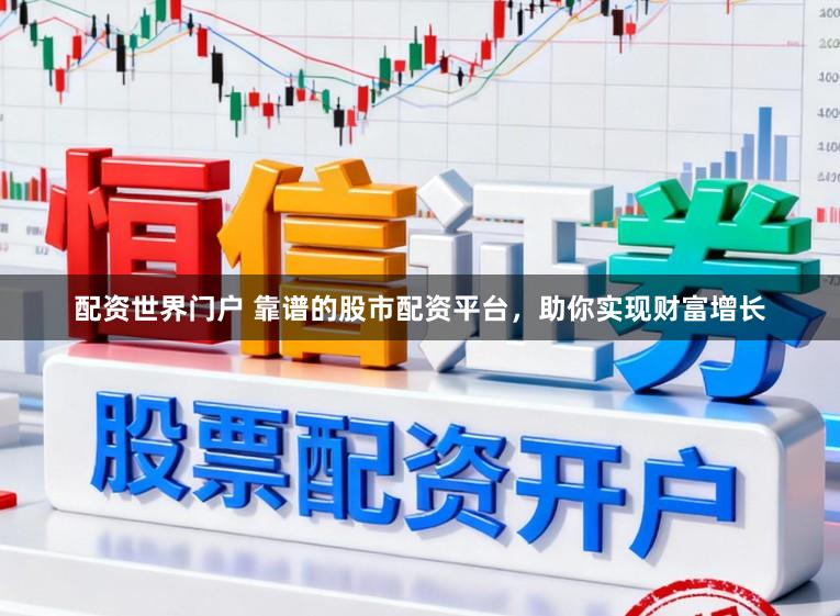 配资世界门户 靠谱的股市配资平台，助你实现财富增长
