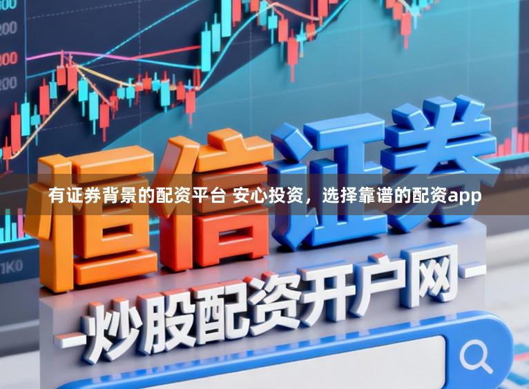 有证券背景的配资平台 安心投资，选择靠谱的配资app